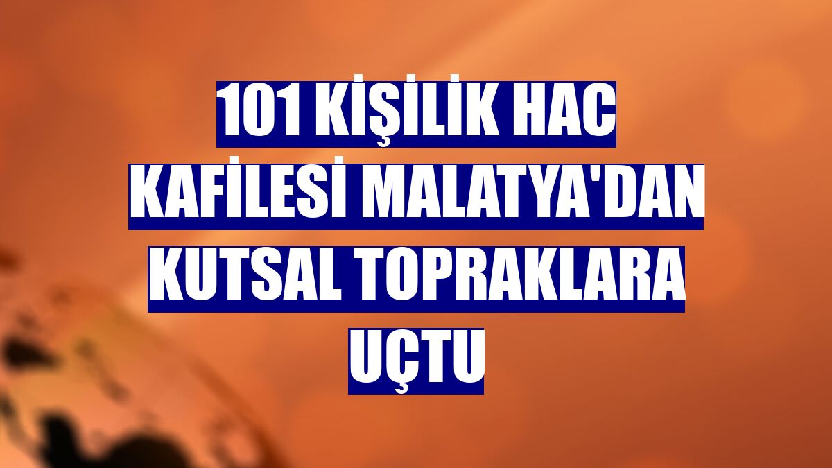 101 kişilik hac kafilesi Malatya'dan kutsal topraklara uçtu