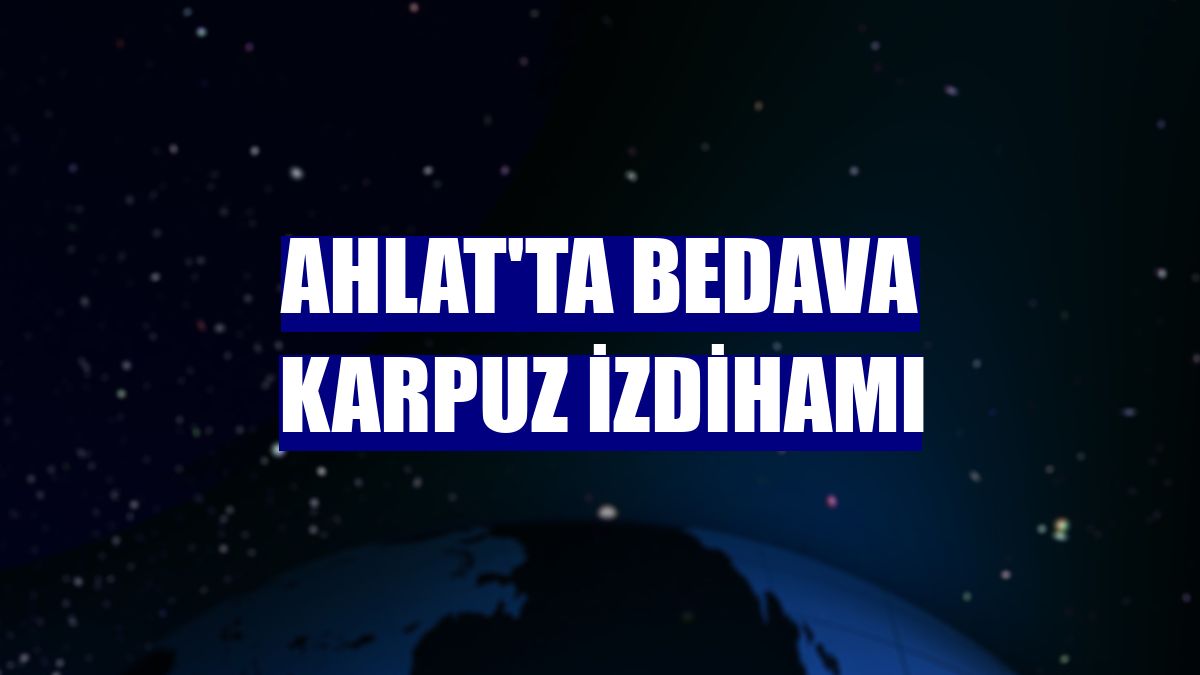 Ahlat'ta bedava karpuz izdihamı