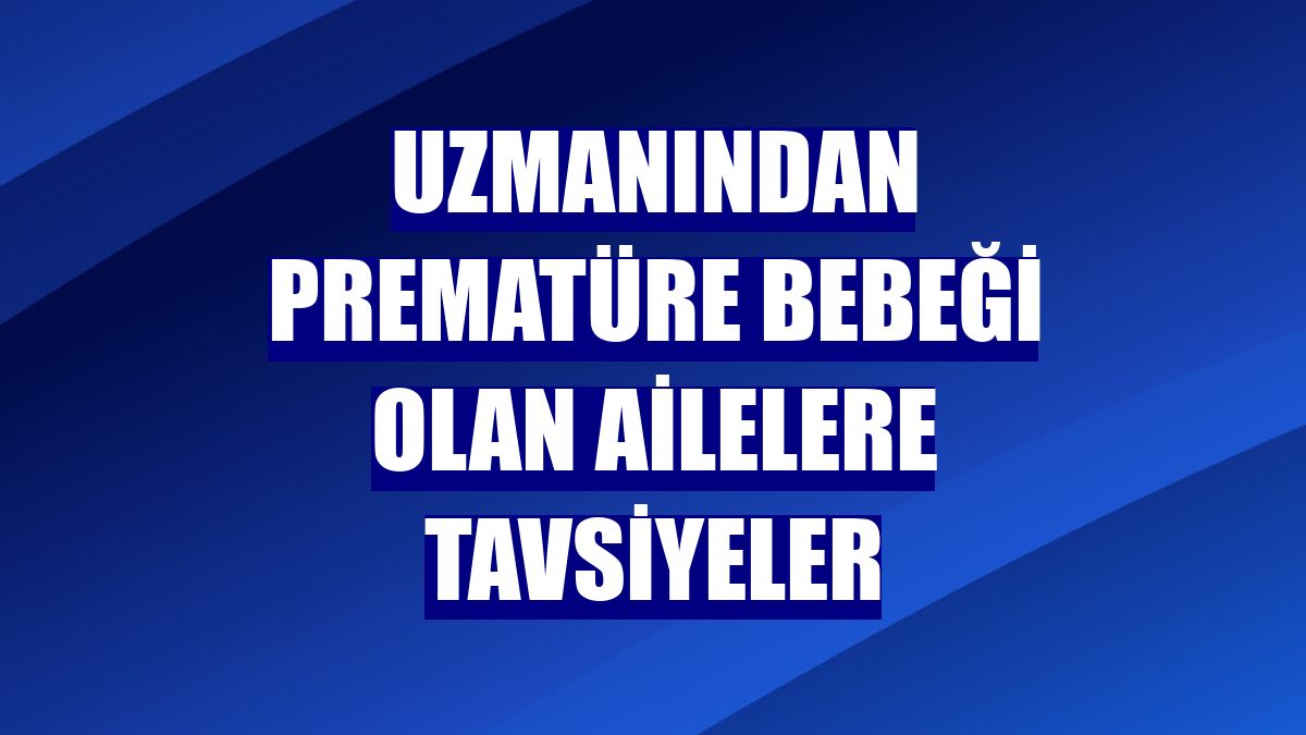 Uzmanından prematüre bebeği olan ailelere tavsiyeler