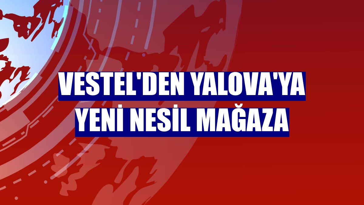 Vestel'den Yalova'ya yeni nesil mağaza
