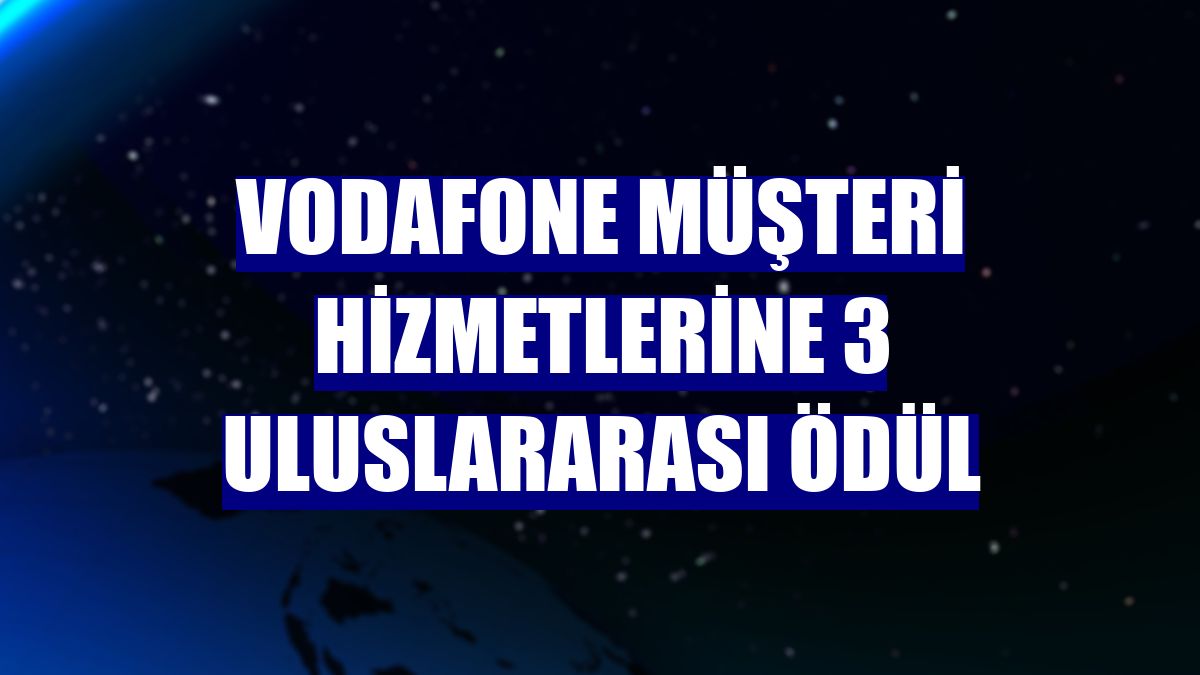 Vodafone müşteri hizmetlerine 3 uluslararası ödül