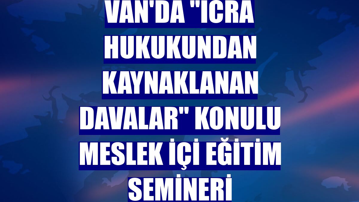 Van'da "İcra Hukukundan Kaynaklanan Davalar" konulu meslek içi eğitim semineri