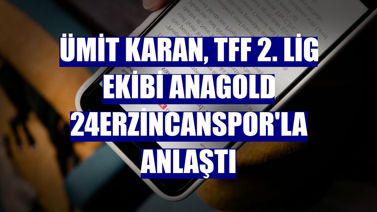 Ümit Karan, TFF 2. Lig ekibi Anagold 24Erzincanspor'la anlaştı