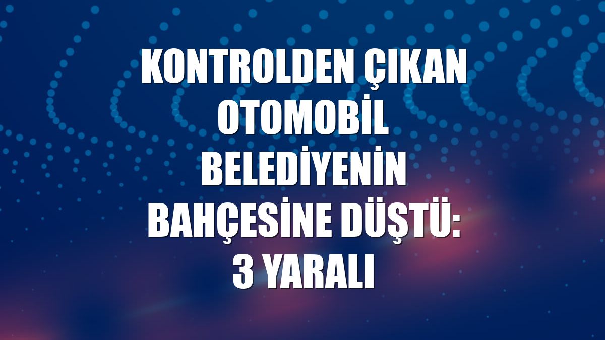Kontrolden çıkan otomobil belediyenin bahçesine düştü: 3 yaralı