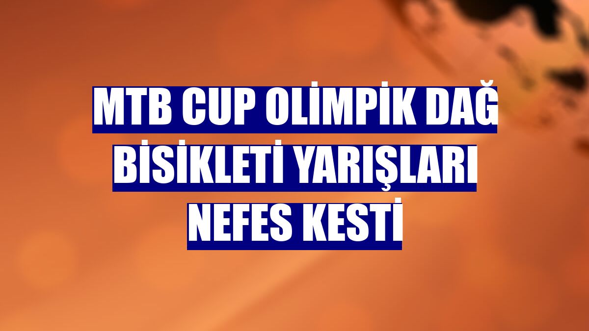 MTB Cup Olimpik Dağ Bisikleti yarışları nefes kesti