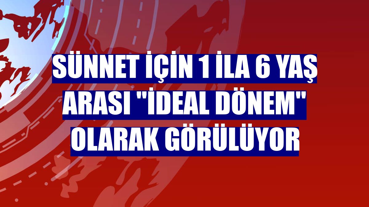 Sünnet için 1 ila 6 yaş arası "ideal dönem" olarak görülüyor