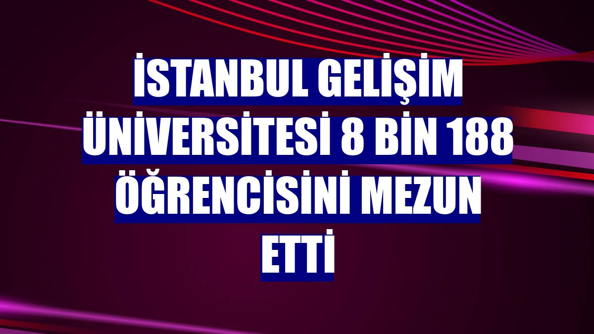 İstanbul Gelişim Üniversitesi 8 bin 188 öğrencisini mezun etti