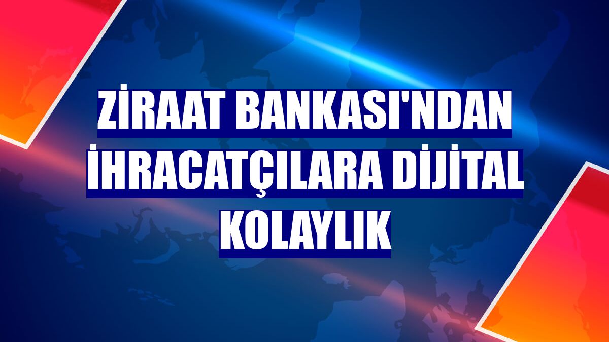 Ziraat Bankası'ndan ihracatçılara dijital kolaylık