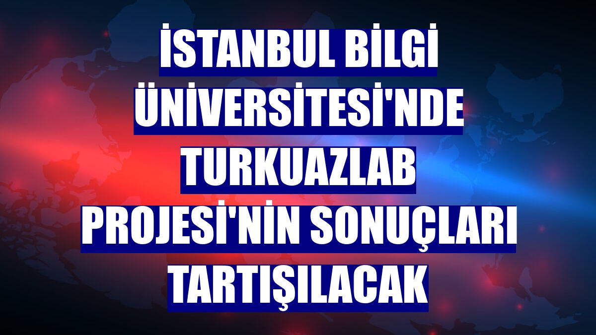 İstanbul Bilgi Üniversitesi'nde TurkuazLab Projesi'nin sonuçları tartışılacak