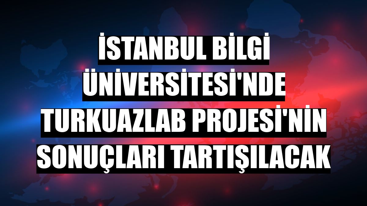 İstanbul Bilgi Üniversitesi'nde TurkuazLab Projesi'nin sonuçları tartışılacak