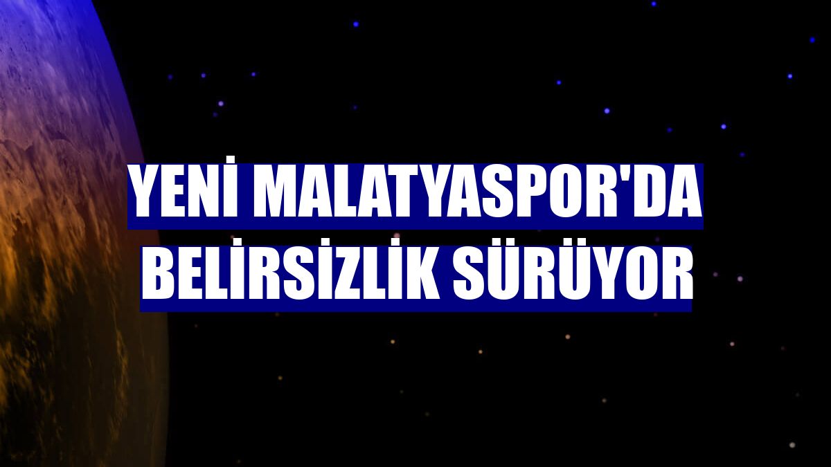 Yeni Malatyaspor'da belirsizlik sürüyor