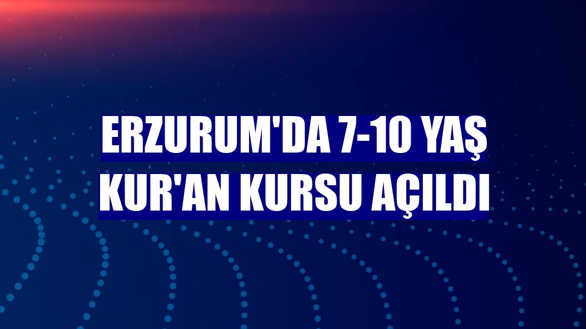 Erzurum'da 7-10 yaş Kur'an Kursu açıldı