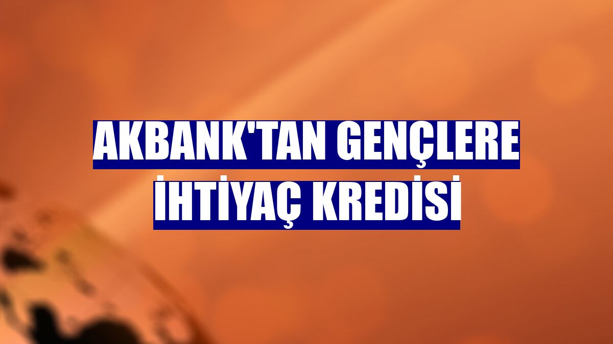 Akbank'tan gençlere ihtiyaç kredisi