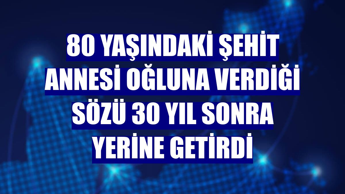 80 yaşındaki şehit annesi oğluna verdiği sözü 30 yıl sonra yerine getirdi