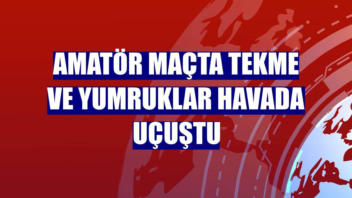 Amatör maçta tekme ve yumruklar havada uçuştu