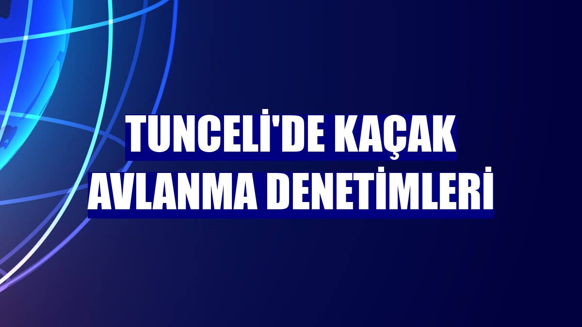 Tunceli'de kaçak avlanma denetimleri