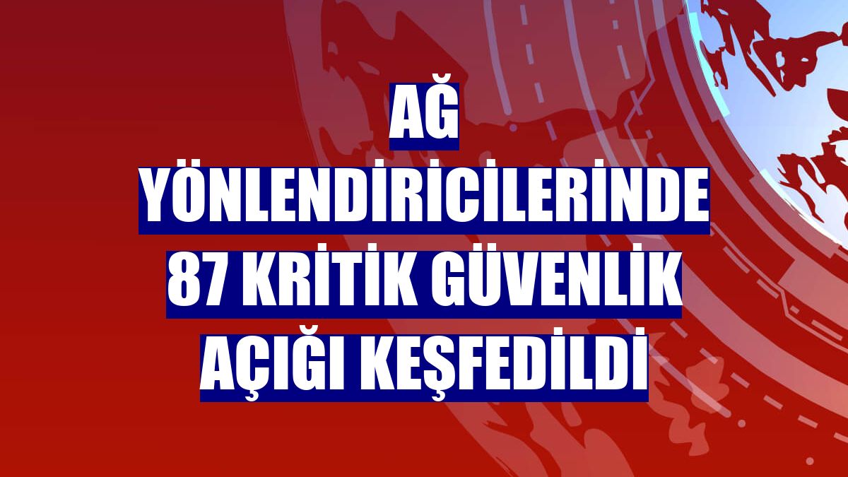 Ağ yönlendiricilerinde 87 kritik güvenlik açığı keşfedildi