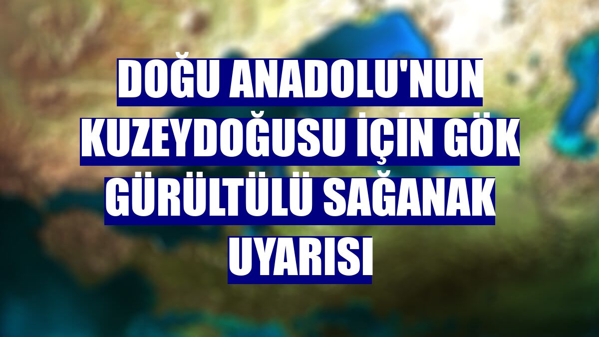 Doğu Anadolu'nun kuzeydoğusu için gök gürültülü sağanak uyarısı