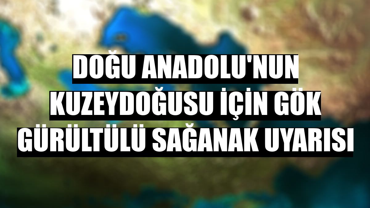 Doğu Anadolu'nun kuzeydoğusu için gök gürültülü sağanak uyarısı