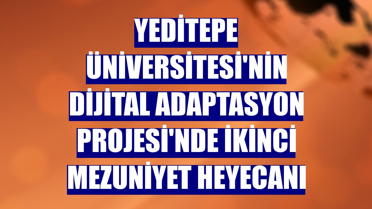 Yeditepe Üniversitesi'nin Dijital Adaptasyon Projesi'nde ikinci mezuniyet heyecanı