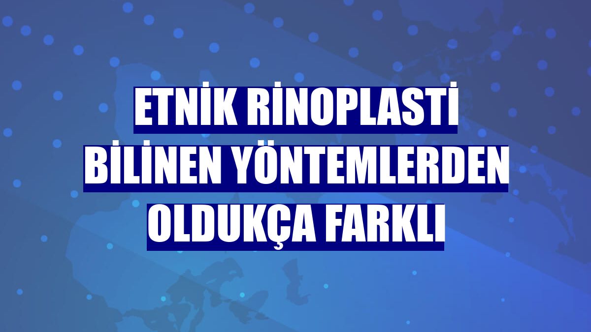 Etnik rinoplasti bilinen yöntemlerden oldukça farklı