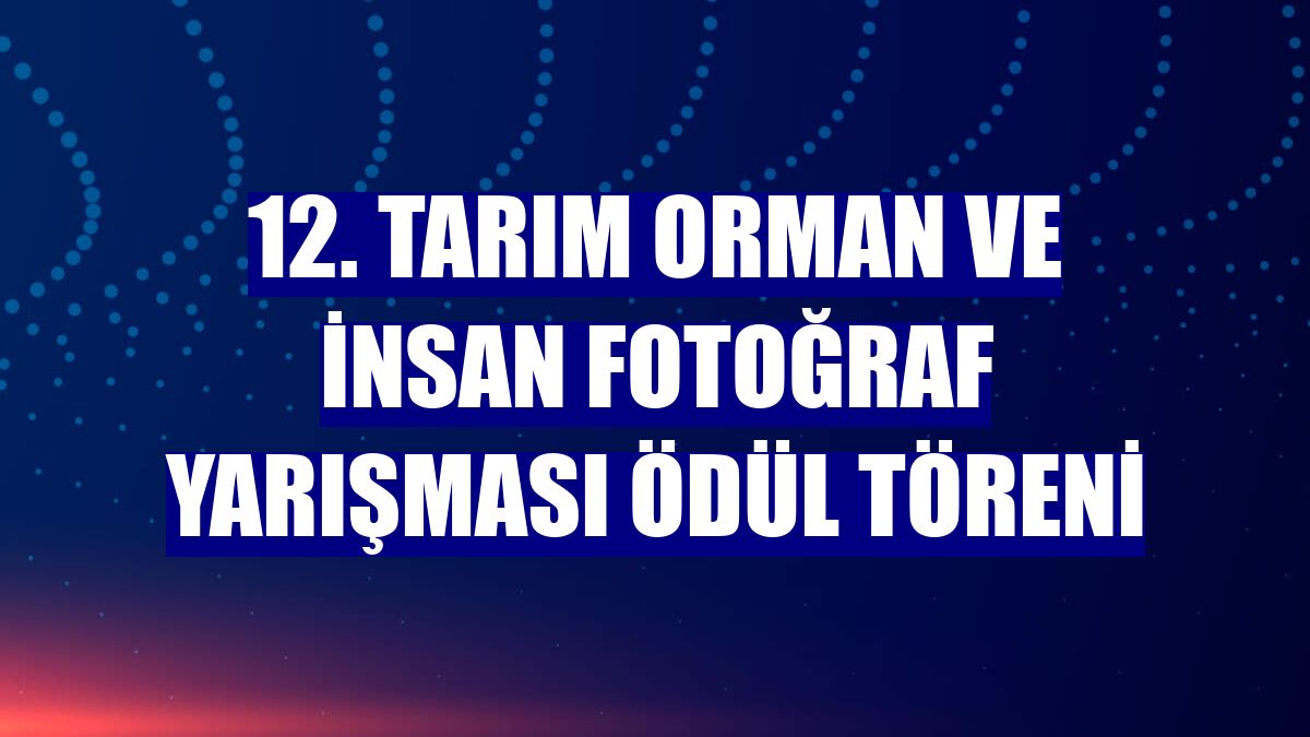 12. Tarım Orman ve İnsan Fotoğraf Yarışması ödül töreni