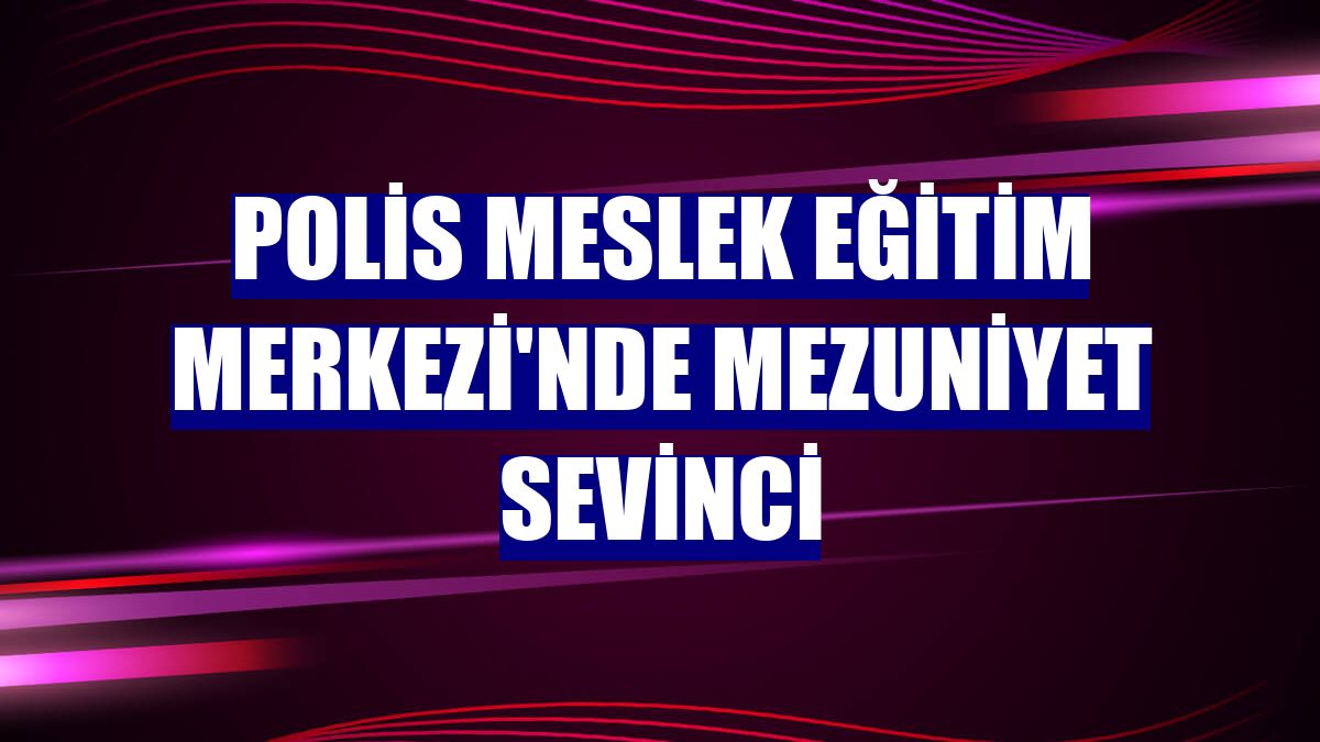 Polis Meslek Eğitim Merkezi'nde mezuniyet sevinci