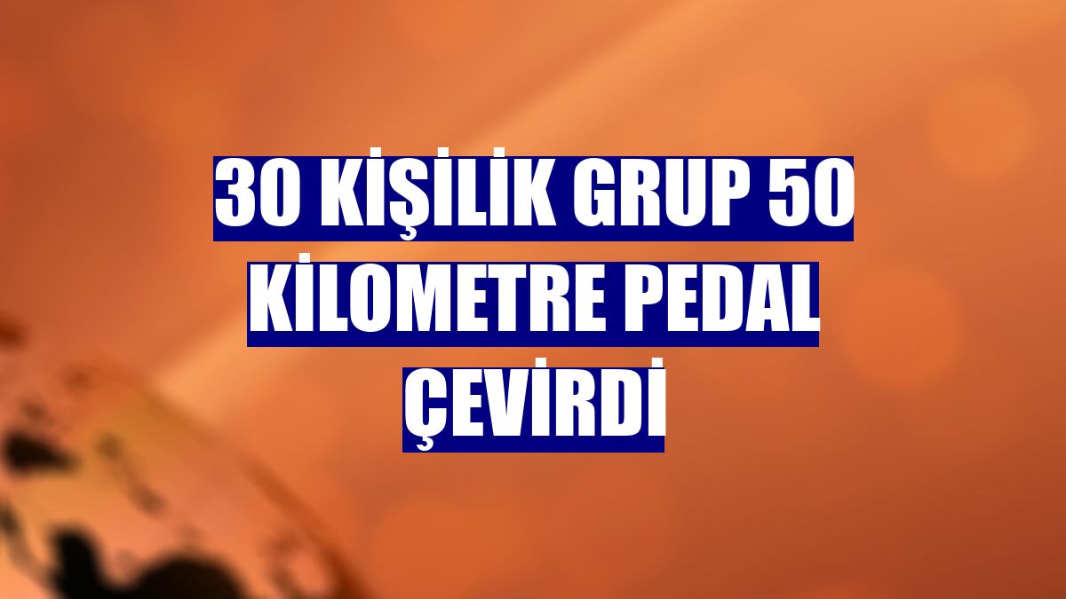 30 kişilik grup 50 kilometre pedal çevirdi