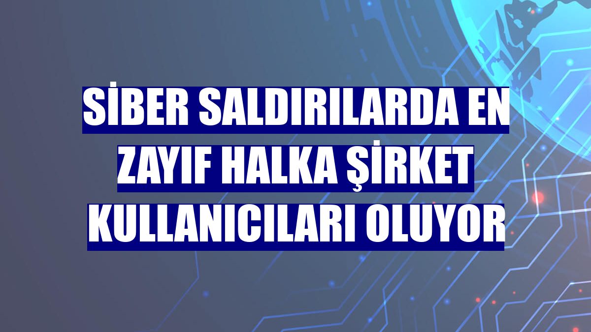 Siber saldırılarda en zayıf halka şirket kullanıcıları oluyor