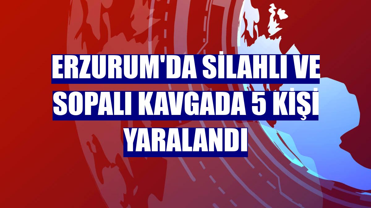 Erzurum'da silahlı ve sopalı kavgada 5 kişi yaralandı