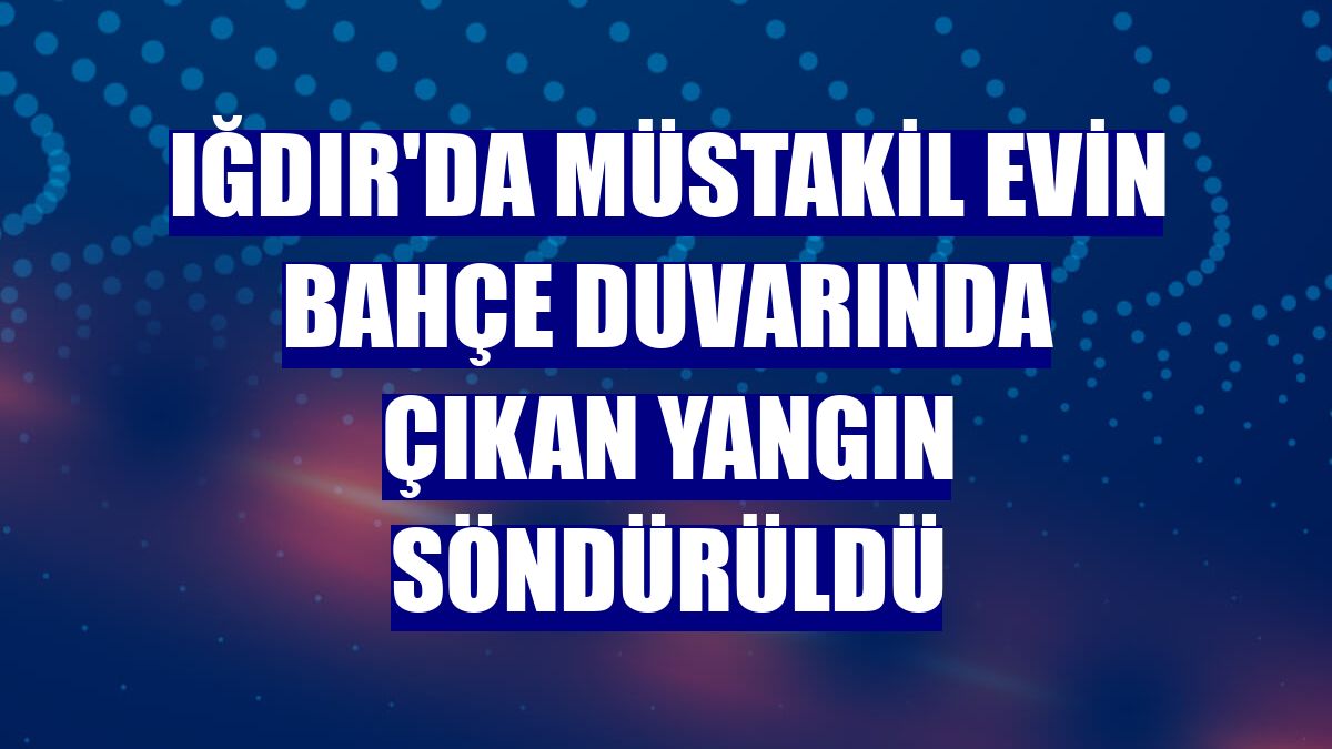 Iğdır'da müstakil evin bahçe duvarında çıkan yangın söndürüldü