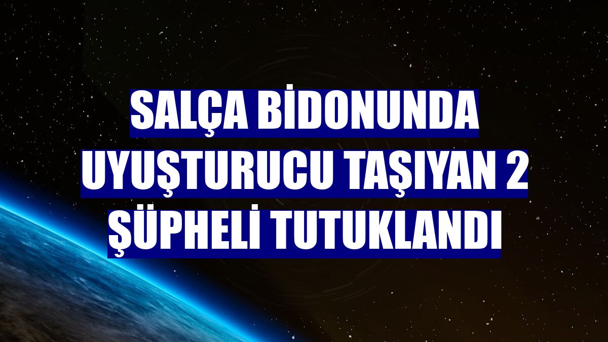 Salça bidonunda uyuşturucu taşıyan 2 şüpheli tutuklandı
