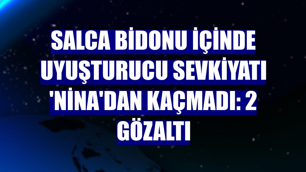 Salca bidonu içinde uyuşturucu sevkiyatı 'Nina'dan kaçmadı: 2 gözaltı