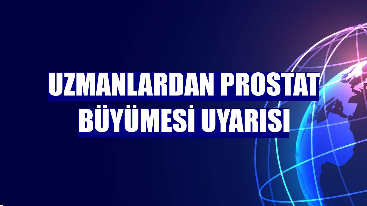 Uzmanlardan prostat büyümesi uyarısı