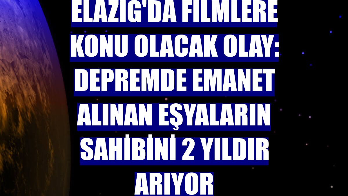 Elazığ'da filmlere konu olacak olay: Depremde emanet alınan eşyaların sahibini 2 yıldır arıyor