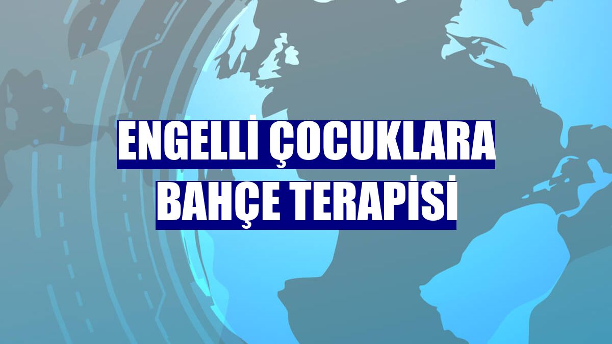 Engelli çocuklara bahçe terapisi