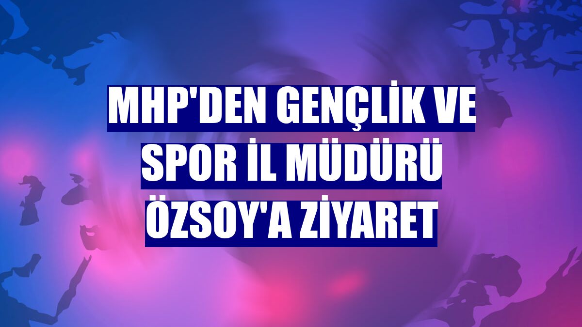 MHP'den Gençlik ve Spor İl Müdürü Özsoy'a ziyaret