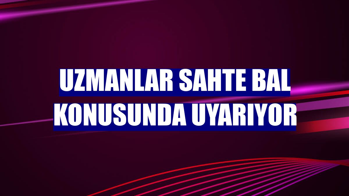 Uzmanlar sahte bal konusunda uyarıyor