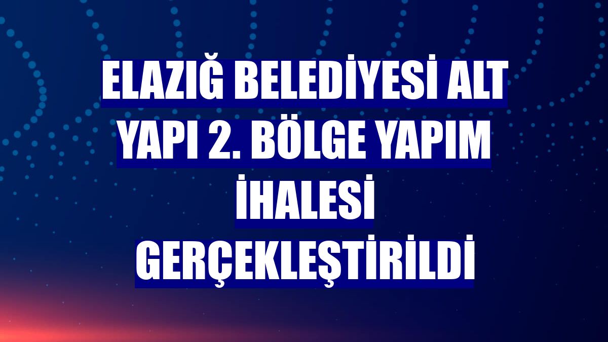 Elazığ Belediyesi alt yapı 2. bölge yapım ihalesi gerçekleştirildi