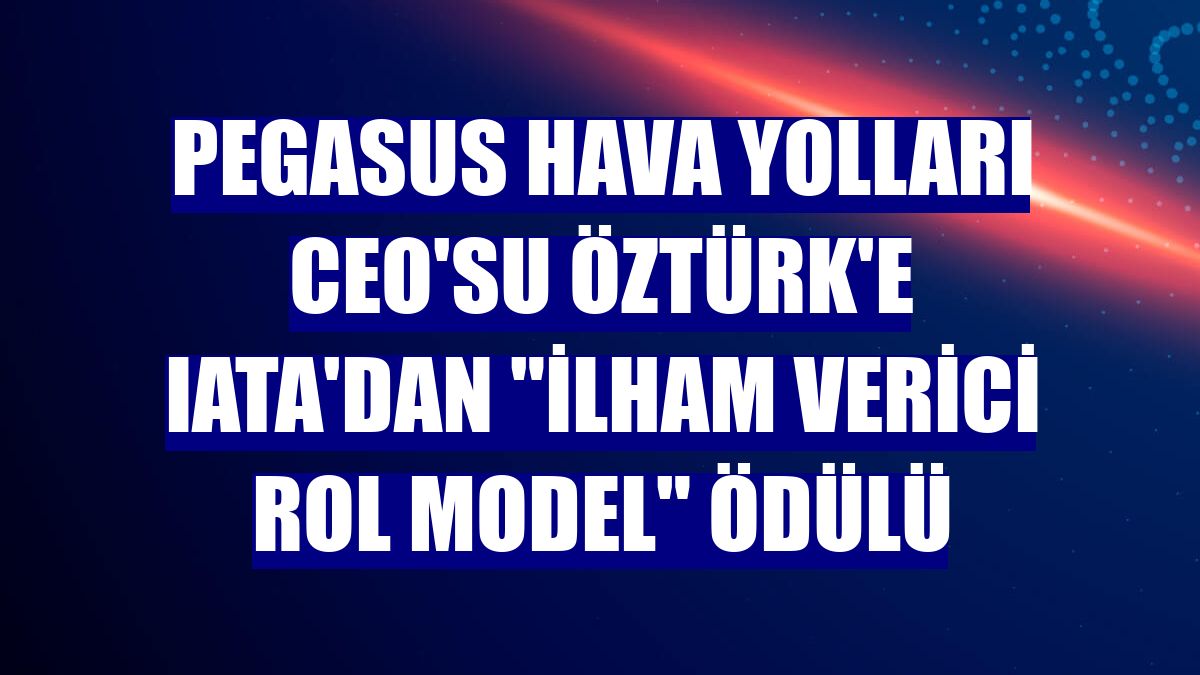 Pegasus Hava Yolları CEO'su Öztürk'e IATA'dan "İlham Verici Rol Model" ödülü