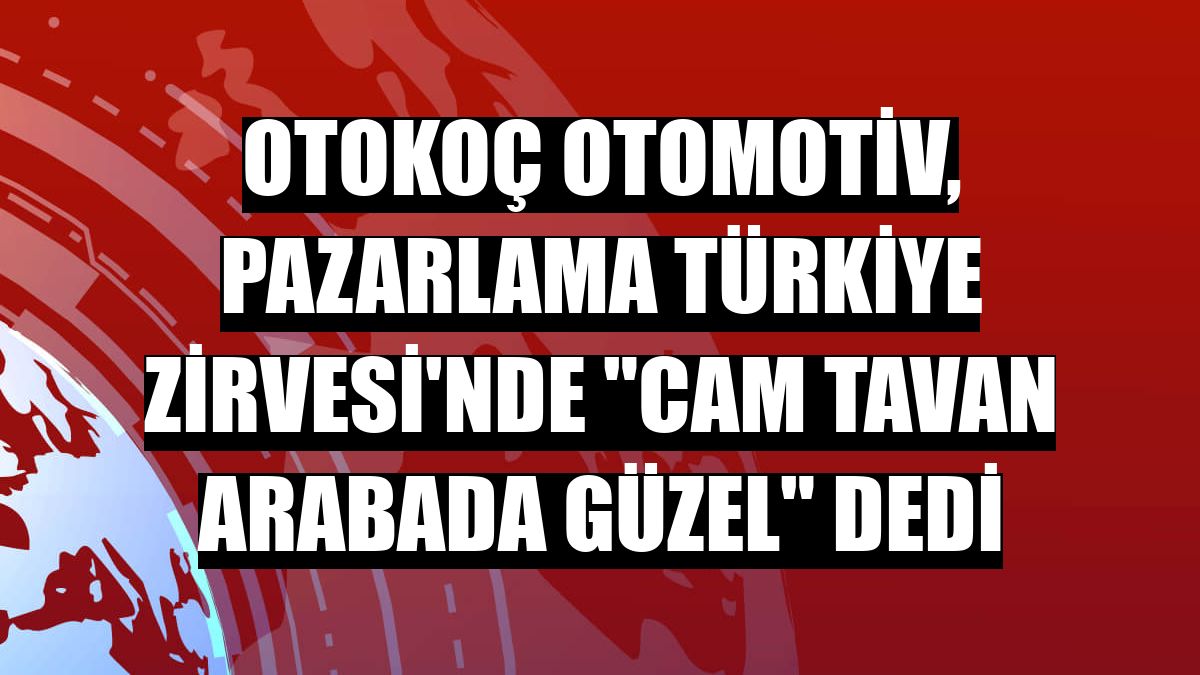 Otokoç Otomotiv, Pazarlama Türkiye Zirvesi'nde 'cam tavan arabada güzel' dedi