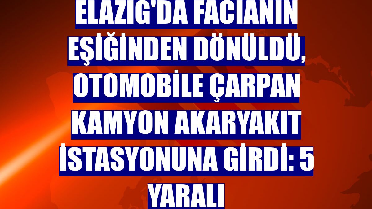 Elazığ'da facianın eşiğinden dönüldü, otomobile çarpan kamyon akaryakıt istasyonuna girdi: 5 yaralı