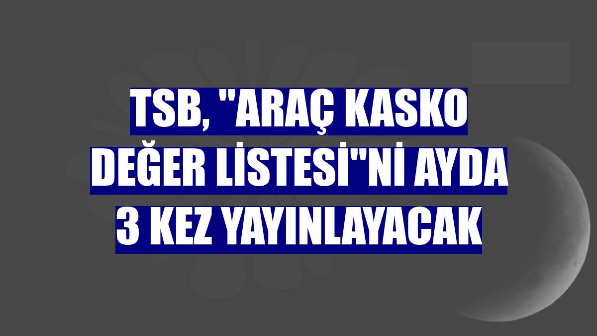 TSB, "Araç Kasko Değer Listesi"ni ayda 3 kez yayınlayacak