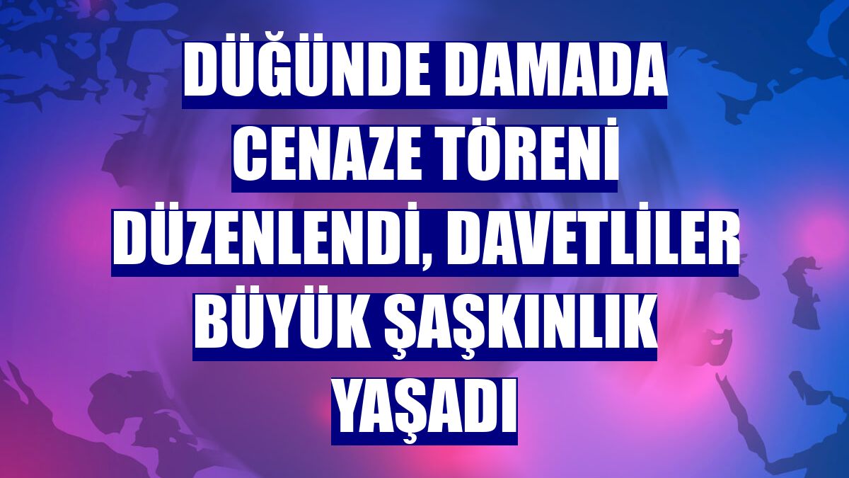 Düğünde damada cenaze töreni düzenlendi, davetliler büyük şaşkınlık yaşadı