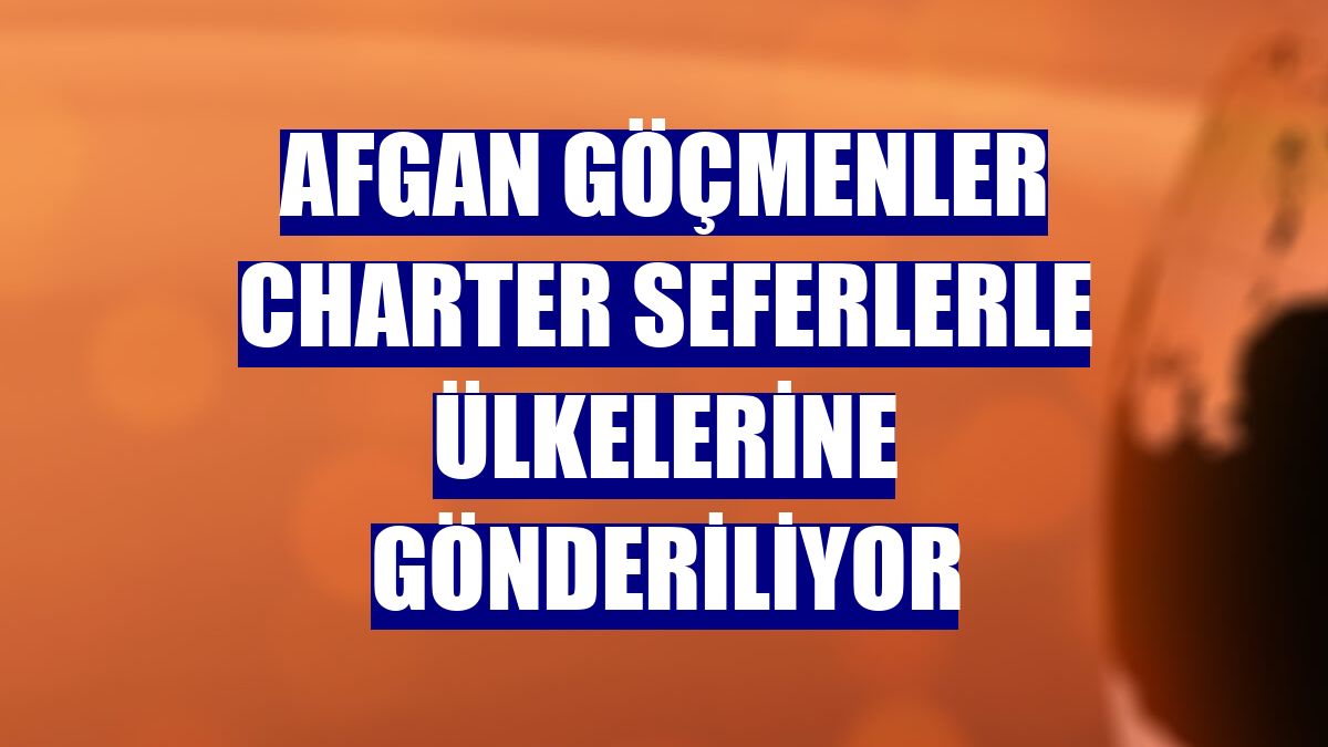 Afgan göçmenler charter seferlerle ülkelerine gönderiliyor