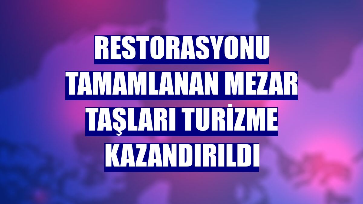 Restorasyonu tamamlanan mezar taşları turizme kazandırıldı