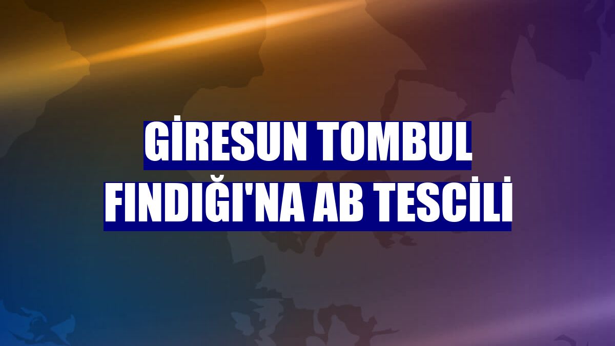 Giresun Tombul Fındığı'na AB tescili