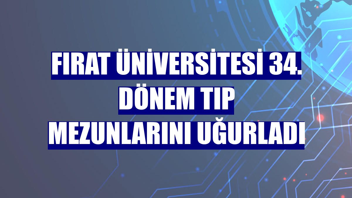 Fırat Üniversitesi 34. dönem tıp mezunlarını uğurladı