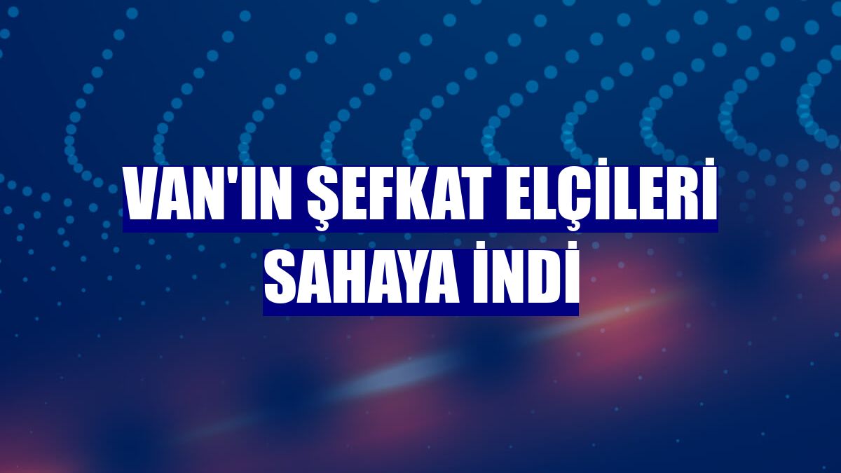 Van'ın şefkat elçileri sahaya indi