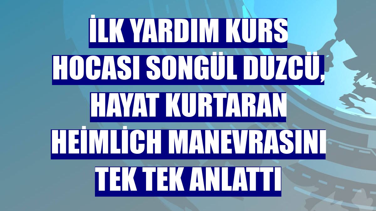 İlk Yardım Kurs Hocası Songül Duzcü, hayat kurtaran Heimlich manevrasını tek tek anlattı